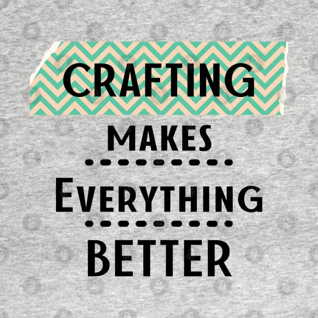 Crafting Makes Everything Better by tramasdesign